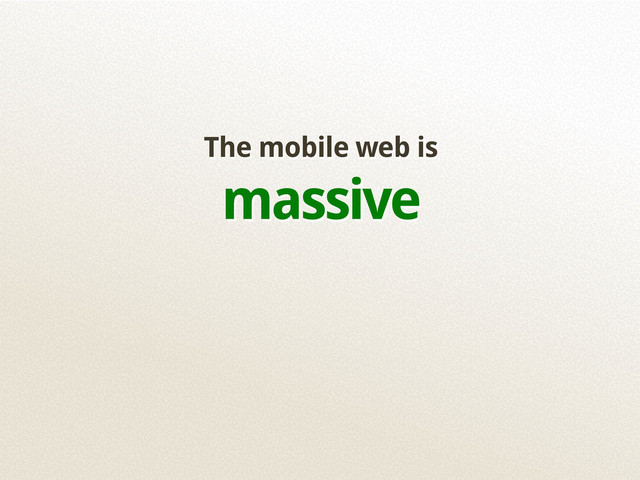 The mobile web is
massive
