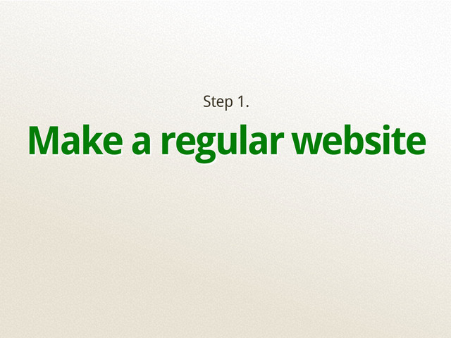 Step 1.
Make a regular website

