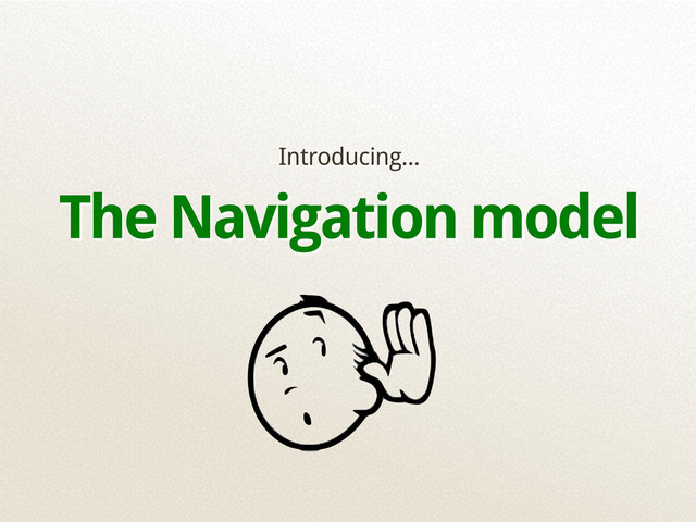Introducing...
The Navigation model
