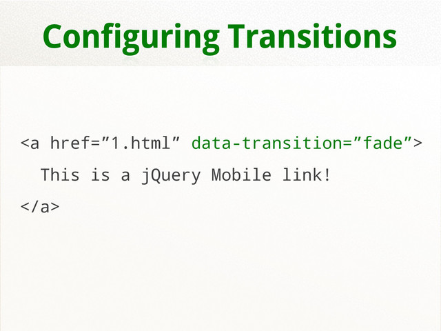 Configuring Transitions
<a href="%E2%80%9D1.html%E2%80%9D">
This is a jQuery Mobile link!
</a>
