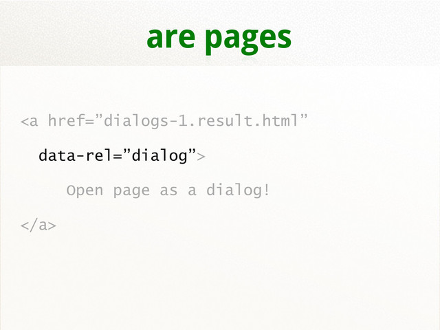 are pages
<a href="%E2%80%9Ddialogs-1.result.html%E2%80%9D">
Open page as a dialog!
</a>
