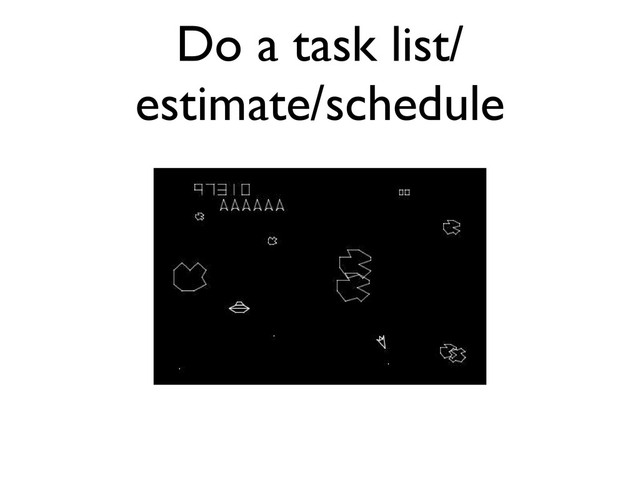 Do a task list/
estimate/schedule
