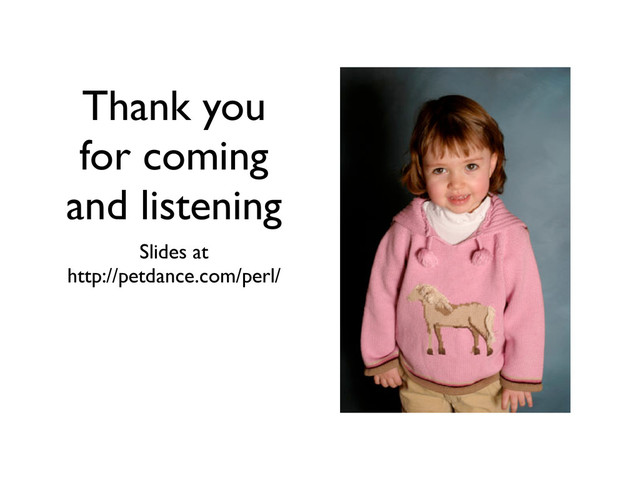 Thank you
for coming
and listening
Slides at
http://petdance.com/perl/
