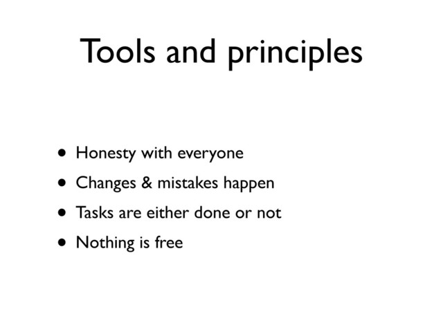 Tools and principles
• Honesty with everyone
• Changes & mistakes happen
• Tasks are either done or not
• Nothing is free
