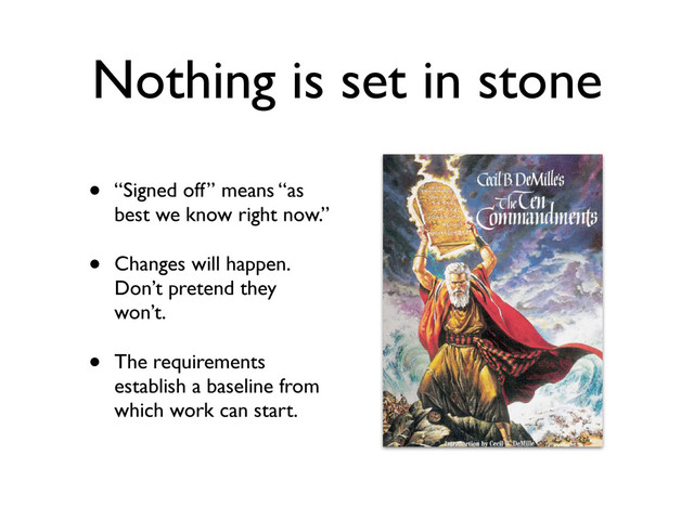 Nothing is set in stone
• “Signed off” means “as
best we know right now.”
• Changes will happen.
Don’t pretend they
won’t.
• The requirements
establish a baseline from
which work can start.
