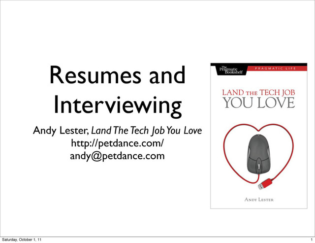 Resumes and
Interviewing
Andy Lester, Land The Tech Job You Love
http://petdance.com/
andy@petdance.com
1
Saturday, October 1, 11
