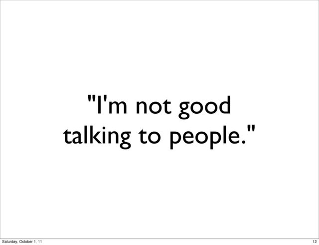 "I'm not good
talking to people."
12
Saturday, October 1, 11

