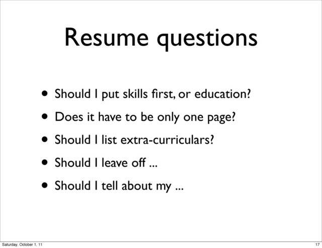 Resume questions
• Should I put skills ﬁrst, or education?
• Does it have to be only one page?
• Should I list extra-curriculars?
• Should I leave off ...
• Should I tell about my ...
17
Saturday, October 1, 11
