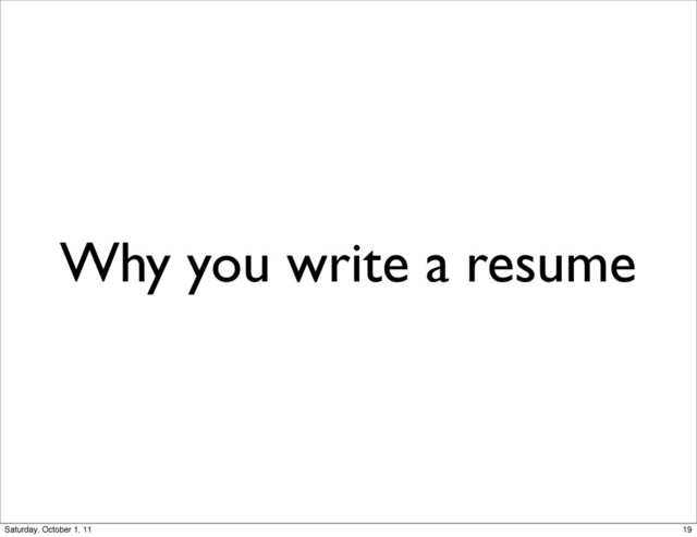 Why you write a resume
19
Saturday, October 1, 11
