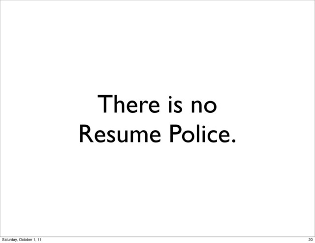 There is no
Resume Police.
20
Saturday, October 1, 11
