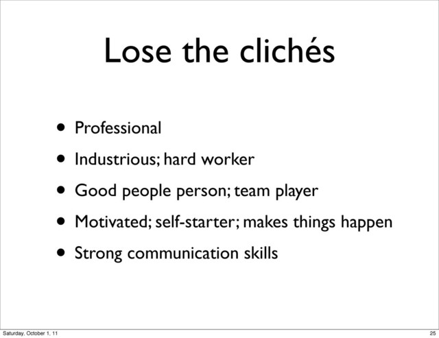 Lose the clichés
• Professional
• Industrious; hard worker
• Good people person; team player
• Motivated; self-starter; makes things happen
• Strong communication skills
25
Saturday, October 1, 11
