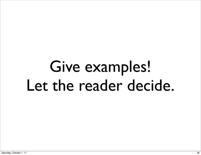 Give examples!
Let the reader decide.
26
Saturday, October 1, 11
