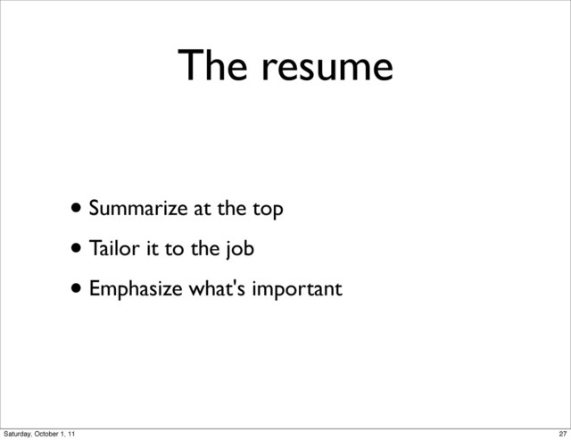 The resume
• Summarize at the top
• Tailor it to the job
• Emphasize what's important
27
Saturday, October 1, 11
