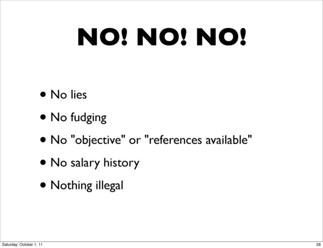NO! NO! NO!
• No lies
• No fudging
• No "objective" or "references available"
• No salary history
• Nothing illegal
28
Saturday, October 1, 11
