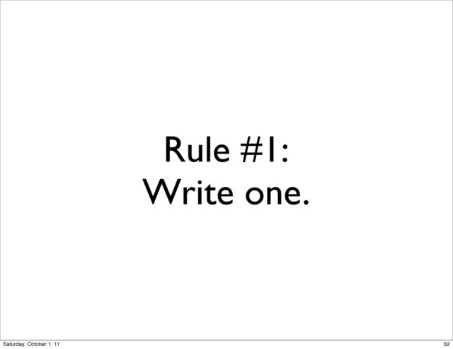 Rule #1:
Write one.
32
Saturday, October 1, 11
