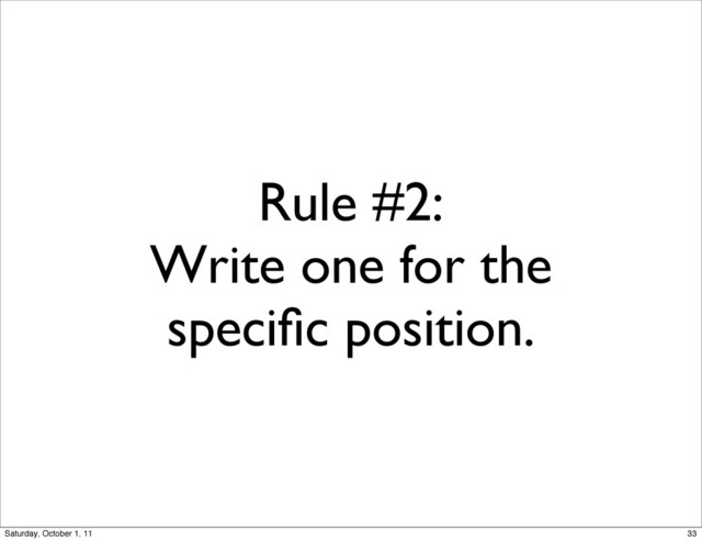Rule #2:
Write one for the
speciﬁc position.
33
Saturday, October 1, 11
