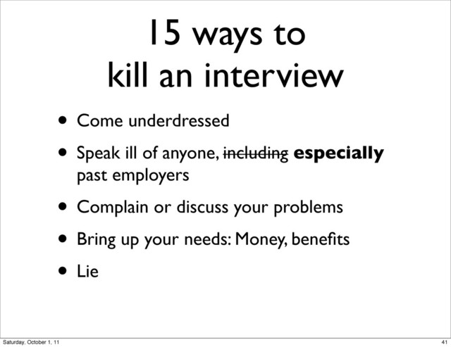 15 ways to
kill an interview
• Come underdressed
• Speak ill of anyone, including especially
past employers
• Complain or discuss your problems
• Bring up your needs: Money, beneﬁts
• Lie
41
Saturday, October 1, 11
