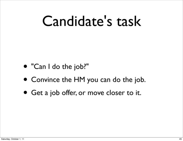 Candidate's task
• "Can I do the job?"
• Convince the HM you can do the job.
• Get a job offer, or move closer to it.
45
Saturday, October 1, 11
