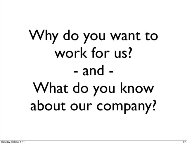Why do you want to
work for us?
- and -
What do you know
about our company?
57
Saturday, October 1, 11
