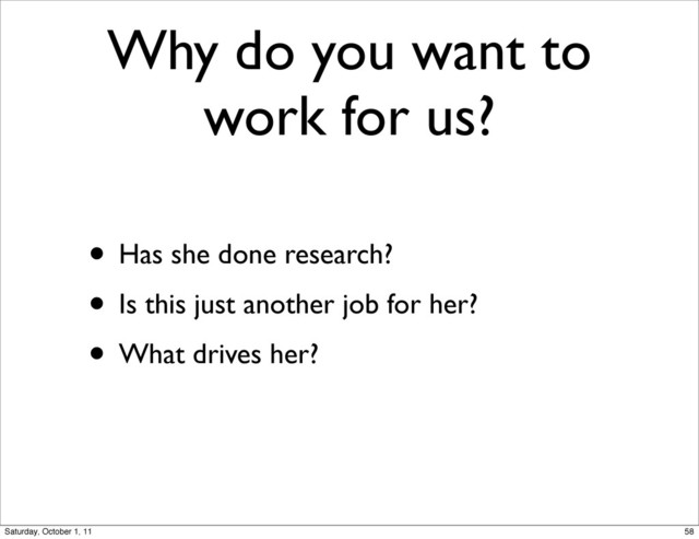 Why do you want to
work for us?
• Has she done research?
• Is this just another job for her?
• What drives her?
58
Saturday, October 1, 11
