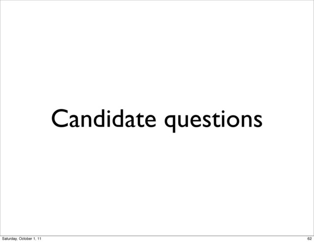 Candidate questions
62
Saturday, October 1, 11
