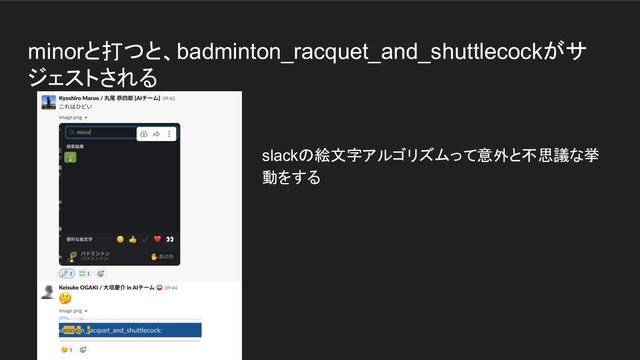 minorと打つと、badminton_racquet_and_shuttlecockがサ
ジェストされる
slackの絵文字アルゴリズムって意外と不思議な挙
動をする

