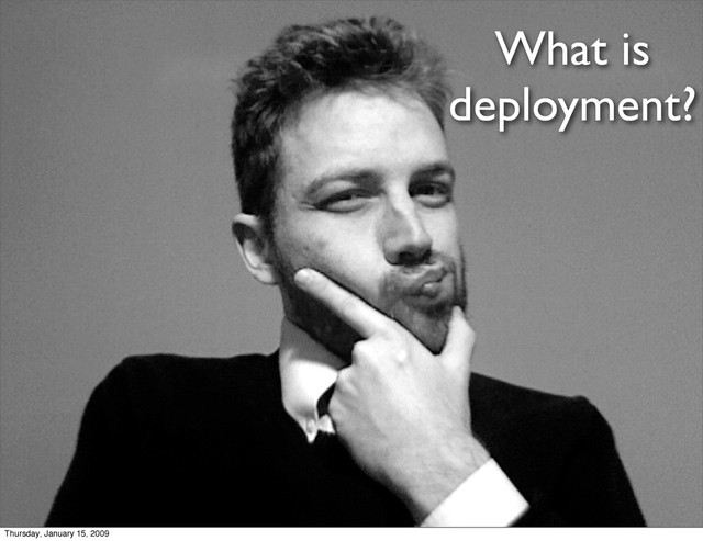 What is
deployment?
Thursday, January 15, 2009
