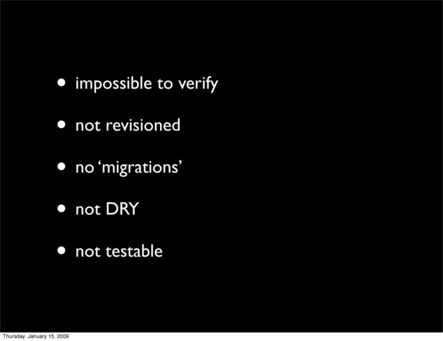 • impossible to verify
• not revisioned
• no ‘migrations’
• not DRY
• not testable
Thursday, January 15, 2009
