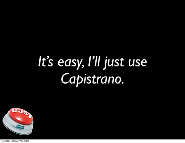 It’s easy, I’ll just use
Capistrano.
Thursday, January 15, 2009
