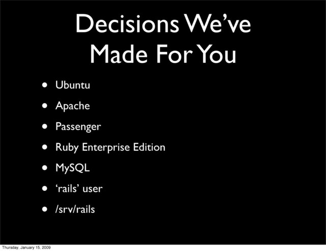 • Ubuntu
• Apache
• Passenger
• Ruby Enterprise Edition
• MySQL
• ‘rails’ user
• /srv/rails
Decisions We’ve
Made For You
Thursday, January 15, 2009
