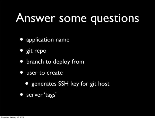 Answer some questions
• application name
• git repo
• branch to deploy from
• user to create
• generates SSH key for git host
• server ‘tags’
Thursday, January 15, 2009
