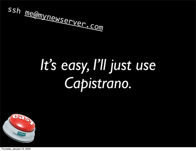 It’s easy, I’ll just use
Capistrano.
ssh me@mynewserver.com
Thursday, January 15, 2009
