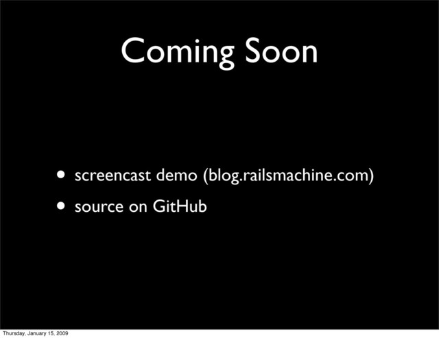 Coming Soon
• screencast demo (blog.railsmachine.com)
• source on GitHub
Thursday, January 15, 2009
