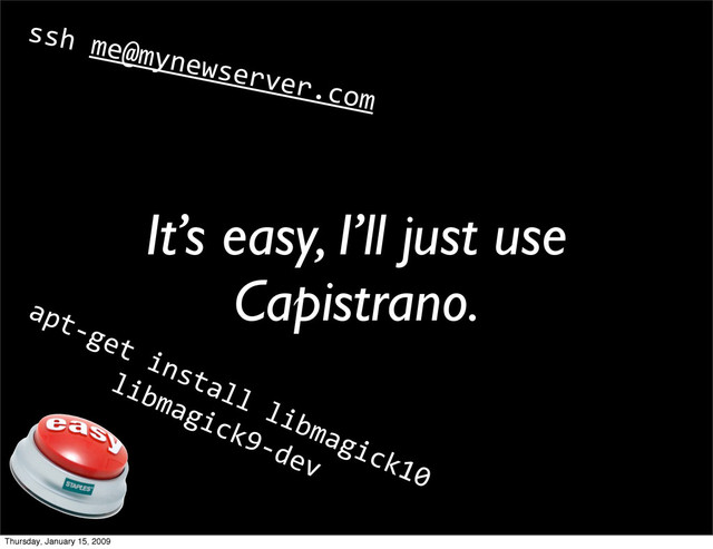 It’s easy, I’ll just use
Capistrano.
apt‐get install libmagick10
libmagick9‐dev
ssh me@mynewserver.com
Thursday, January 15, 2009
