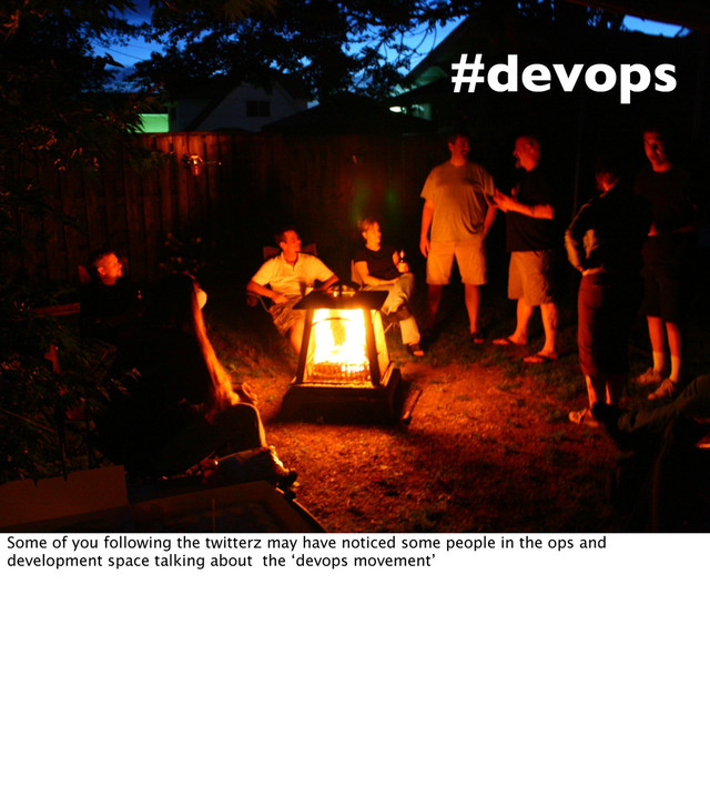 #devops
Some of you following the twitterz may have noticed some people in the ops and
development space talking about the ‘devops movement’
