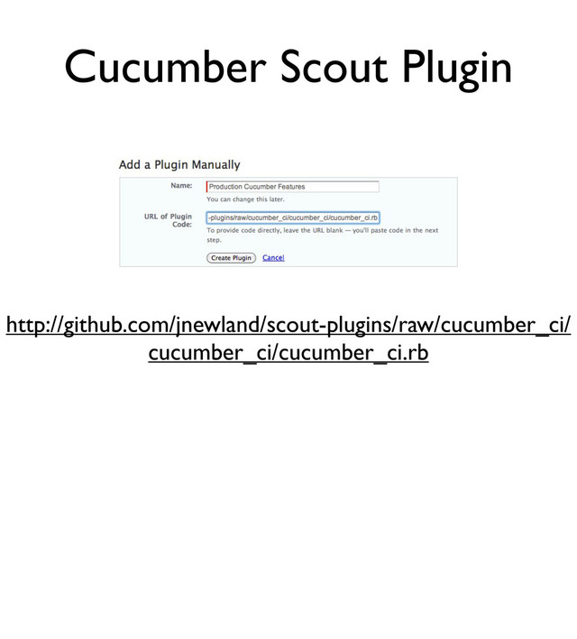 http://github.com/jnewland/scout-plugins/raw/cucumber_ci/
cucumber_ci/cucumber_ci.rb
Cucumber Scout Plugin
