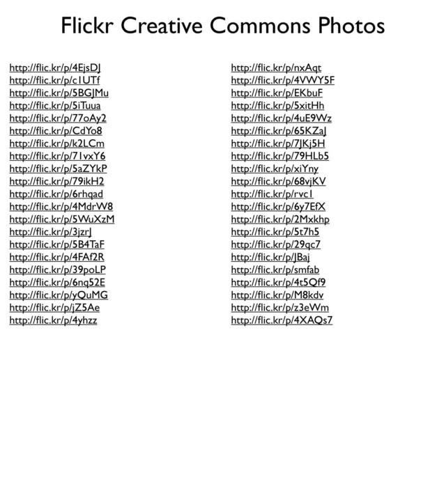 Flickr Creative Commons Photos
http://ﬂic.kr/p/4EjsDJ
http://ﬂic.kr/p/c1UTf
http://ﬂic.kr/p/5BGJMu
http://ﬂic.kr/p/5iTuua
http://ﬂic.kr/p/77oAy2
http://ﬂic.kr/p/CdYo8
http://ﬂic.kr/p/k2LCm
http://ﬂic.kr/p/71vxY6
http://ﬂic.kr/p/5aZYkP
http://ﬂic.kr/p/79ikH2
http://ﬂic.kr/p/6rhqad
http://ﬂic.kr/p/4MdrW8
http://ﬂic.kr/p/5WuXzM
http://ﬂic.kr/p/3jzrJ
http://ﬂic.kr/p/5B4TaF
http://ﬂic.kr/p/4FAf2R
http://ﬂic.kr/p/39poLP
http://ﬂic.kr/p/6nq52E
http://ﬂic.kr/p/yQuMG
http://ﬂic.kr/p/jZ5Ae
http://ﬂic.kr/p/4yhzz
http://ﬂic.kr/p/nxAqt
http://ﬂic.kr/p/4VWY5F
http://ﬂic.kr/p/EKbuF
http://ﬂic.kr/p/5xitHh
http://ﬂic.kr/p/4uE9Wz
http://ﬂic.kr/p/65KZaJ
http://ﬂic.kr/p/7JKj5H
http://ﬂic.kr/p/79HLb5
http://ﬂic.kr/p/xiYny
http://ﬂic.kr/p/68vjKV
http://ﬂic.kr/p/rvc1
http://ﬂic.kr/p/6y7EfX
http://ﬂic.kr/p/2Mxkhp
http://ﬂic.kr/p/5t7h5
http://ﬂic.kr/p/29qc7
http://ﬂic.kr/p/JBaj
http://ﬂic.kr/p/smfab
http://ﬂic.kr/p/4t5Qf9
http://ﬂic.kr/p/M8kdv
http://ﬂic.kr/p/z3eWm
http://ﬂic.kr/p/4XAQs7
