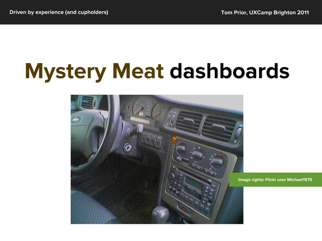 Driven by experience (and cupholders) Tom Prior, UXCamp Brighton 2011
Mystery Meat dashboards
Image rights: Flickr user Michael1975
