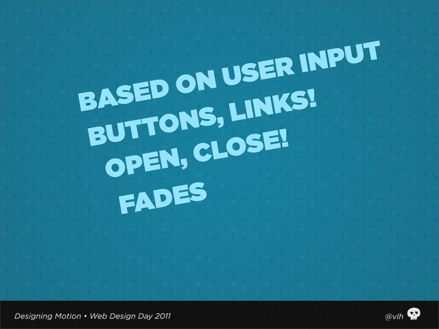 OPEN, CLOSE!
BUTTONS, LINKS!
BASED ON USER INPUT
FADES
