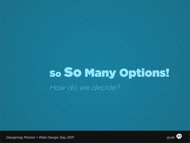 So So Many Options!
How do we decide?
