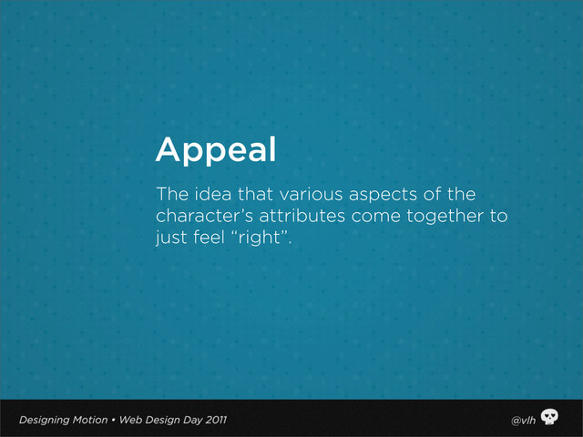 The idea that various aspects of the
character’s attributes come together to
just feel “right”.
Appeal
