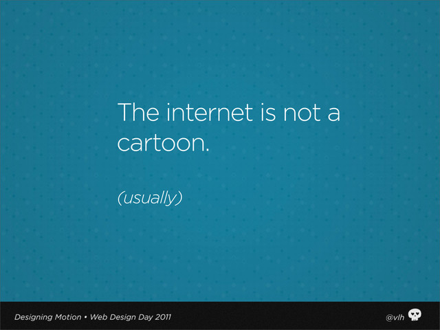 The internet is not a
cartoon.
(usually)
