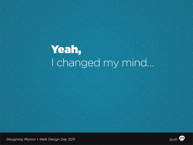 Yeah,
I changed my mind…
