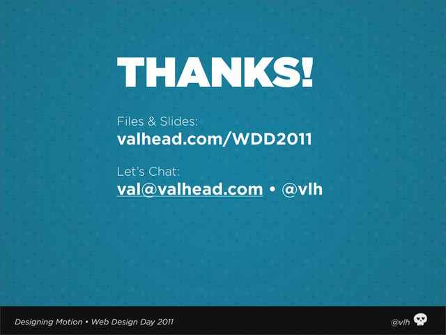 THANKS!
Files & Slides:
valhead.com/WDD2011
Let’s Chat:
val@valhead.com • @vlh
