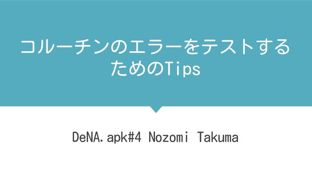 コルーチンのエラーをテストする
ためのTips
DeNA.apk#4 Nozomi Takuma
