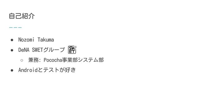 自己紹介
● Nozomi Takuma
● DeNA SWETグループ
○ 兼務: Pococha事業部システム部
● Androidとテストが好き
