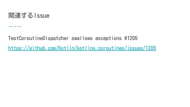 関連するIssue
TestCoroutineDispatcher swallows exceptions #1205
https://github.com/Kotlin/kotlinx.coroutines/issues/1205
