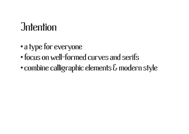 Intention
• a type for everyone
• focus on well-formed curves and serifs
• combine calligraphic elements & modern style
