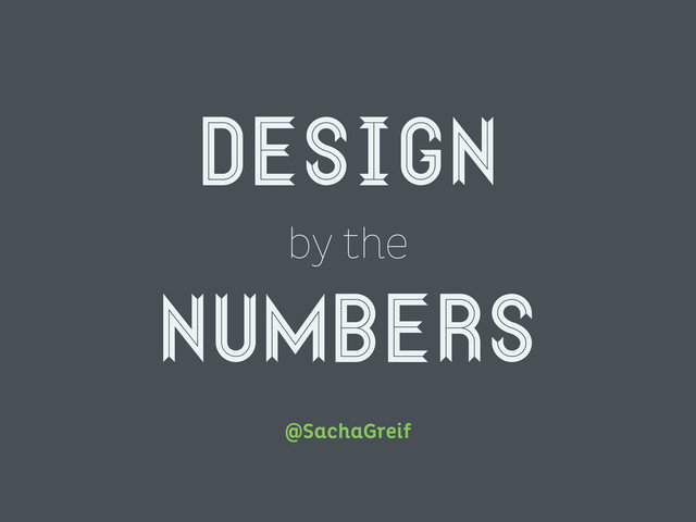 Design
by the
numbers
@SachaGreif
