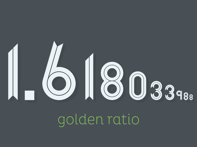 golden ratio
1.618033988
